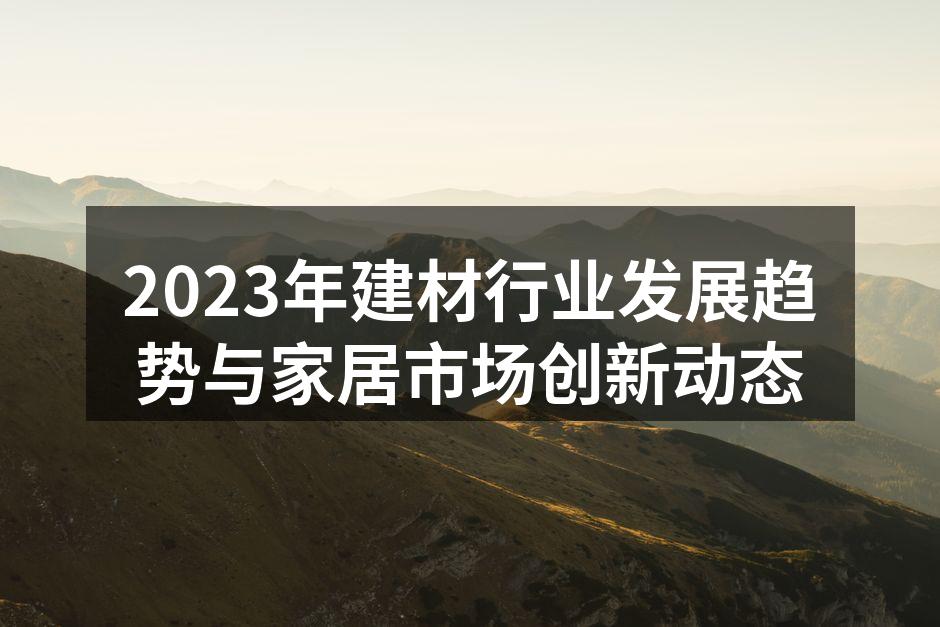 2023年建材行业发展趋势与家居市场创新动态